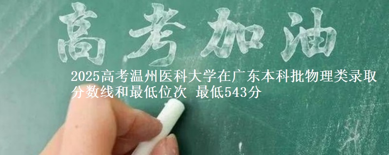 2025年温州医科大学在广东物理类录取分数线和最低位次 最低543分