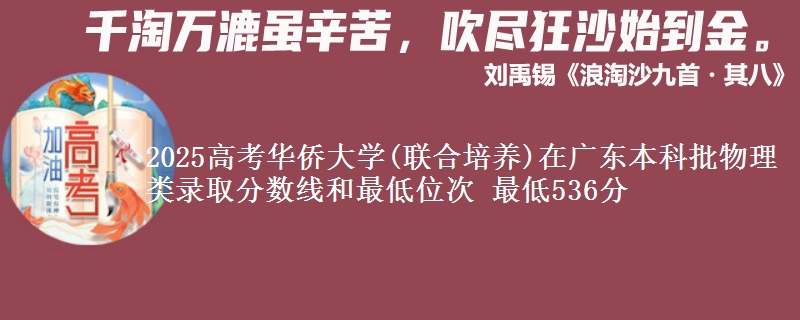 2025年华侨大学(联合培养)在广东物理类录取分数线和最低位次 最低536分