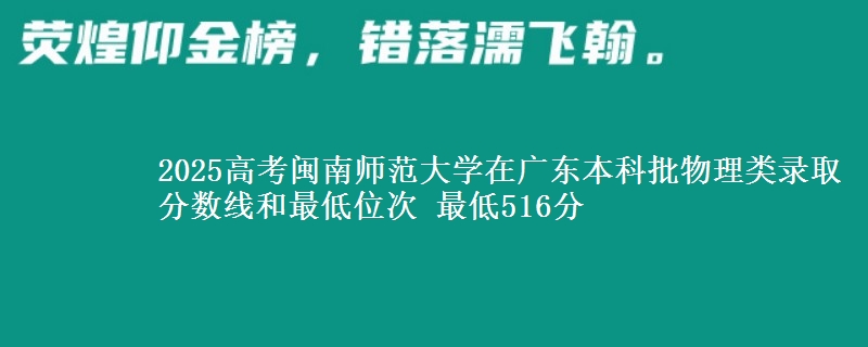 2025年闽南师范大学在广东物理类录取分数线和最低位次 最低516分