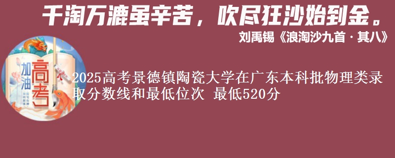 2025年景德镇陶瓷大学在广东物理类录取分数线和最低位次 最低520分
