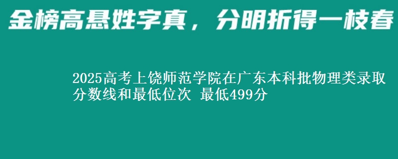 2025年上饶师范学院在广东物理类录取分数线和最低位次 最低499分