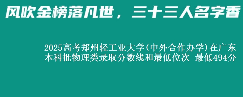 2025年郑州轻工业大学(中外合作办学)在广东物理类录取分数线和最低位次 最低494分
