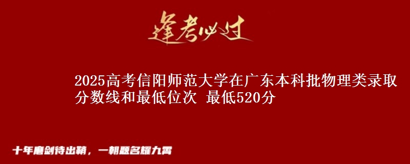 2025年信阳师范大学在广东物理类录取分数线和最低位次 最低520分