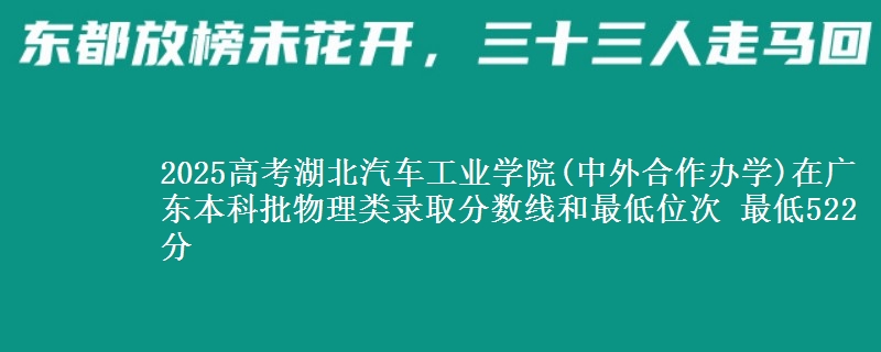 2025高考湖北汽车工业学院(中外合作办学)在广东本科批物理类录取分数线和最低位次 最低522分