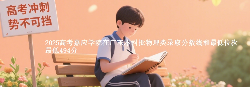 2025高考嘉应学院在广东本科批物理类录取分数线和最低位次 最低494分