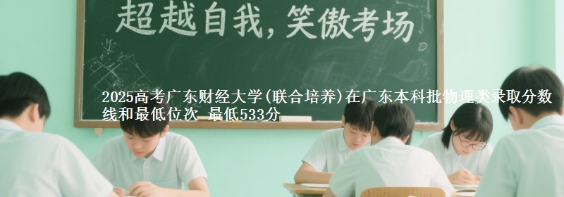 2025高考广东财经大学(联合培养)在广东本科批物理类录取分数线和最低位次 最低533分