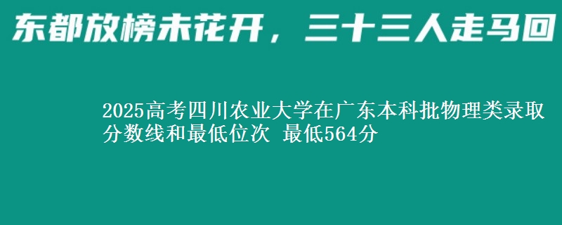 2025高考四川农业大学在广东本科批物理类录取分数线和最低位次 最低564分