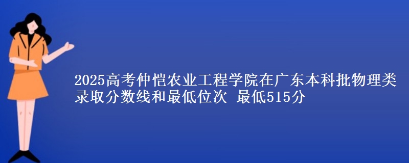 2025高考仲恺农业工程学院在广东本科批物理类录取分数线和最低位次 最低515分
