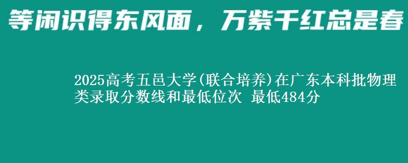 2025高考五邑大学(联合培养)在广东本科批物理类录取分数线和最低位次 最低484分