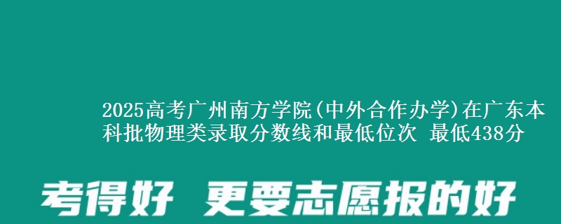 2025高考广州南方学院(中外合作办学)在广东本科批物理类录取分数线和最低位次 最低438分