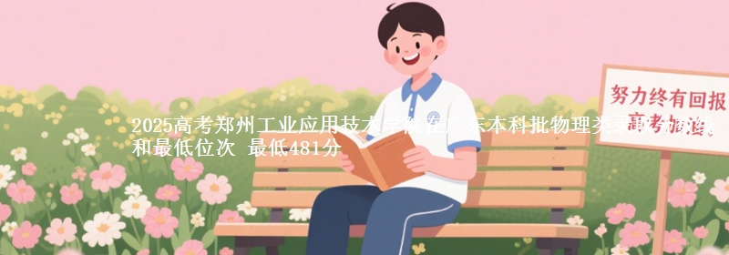2025高考郑州工业应用技术学院在广东本科批物理类录取分数线和最低位次 最低481分