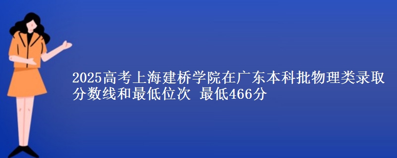 2025高考上海建桥学院在广东本科批物理类录取分数线和最低位次 最低466分
