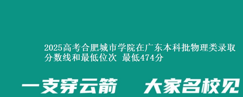 2025高考合肥城市学院在广东本科批物理类录取分数线和最低位次 最低474分