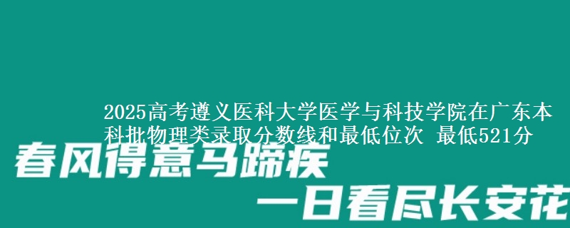 2025高考遵义医科大学医学与科技学院在广东本科批物理类录取分数线和最低位次 最低521分