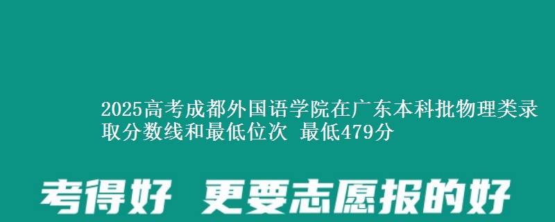 2025高考成都外国语学院在广东本科批物理类录取分数线和最低位次 最低479分