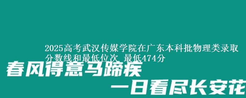 2025高考武汉传媒学院在广东本科批物理类录取分数线和最低位次 最低474分
