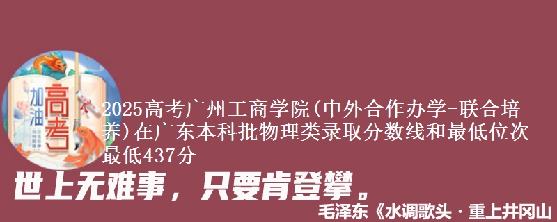 2025高考广州工商学院(中外合作办学-联合培养)在广东本科批物理类录取分数线和最低位次 最低437分