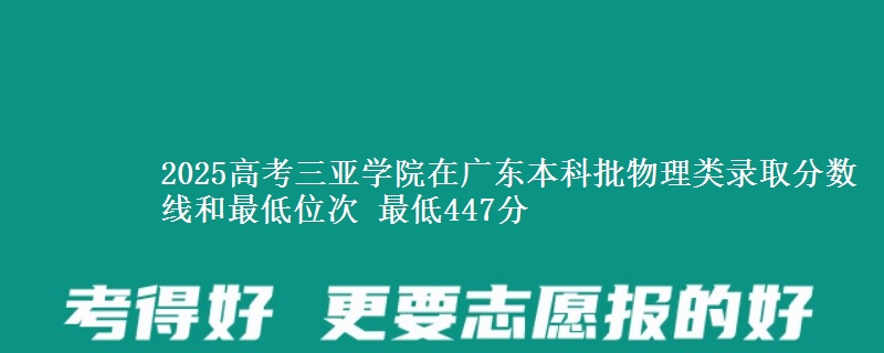 2025高考三亚学院在广东本科批物理类录取分数线和最低位次 最低447分