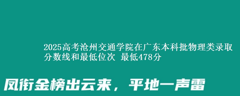 2025高考沧州交通学院在广东本科批物理类录取分数线和最低位次 最低478分