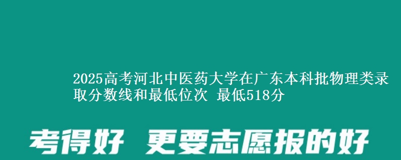 2025高考河北中医药大学在广东本科批物理类录取分数线和最低位次 最低518分