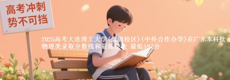 2025高考大连理工大学(盘锦校区)(中外合作办学)在广东本科批物理类录取分数线和最低位次 最低597分