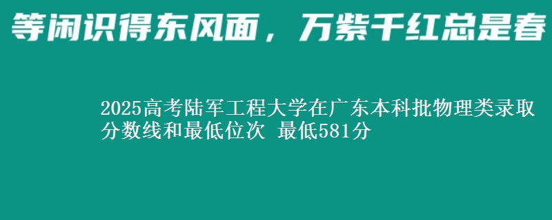 2025高考陆军工程大学在广东本科批物理类录取分数线和最低位次 最低581分