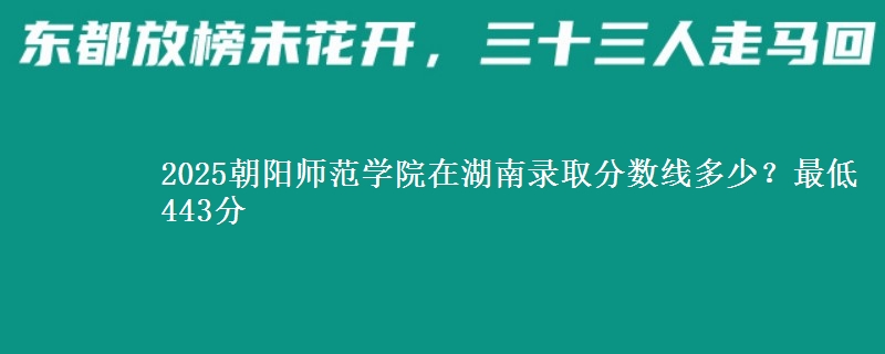 2025朝阳师范学院在湖南录取分数线多少?最低443分