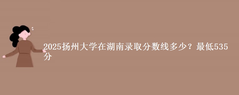 2025扬州大学在湖南录取分数线多少？最低535分