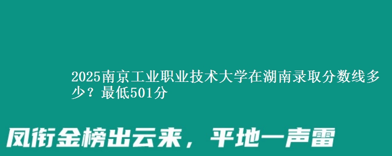 2025南京工业职业技术大学在湖南录取分数线多少？最低501分