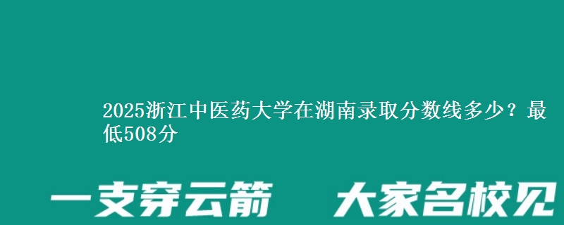 2025浙江中医药大学在湖南录取分数线多少？最低508分