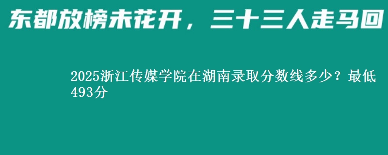 2025浙江传媒学院在湖南录取分数线多少？最低493分