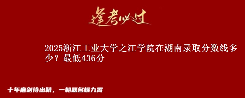 2025浙江工业大学之江学院在湖南录取分数线多少？最低436分