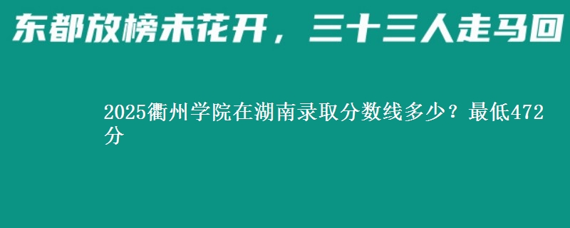 2025衢州学院在湖南录取分数线多少？最低472分