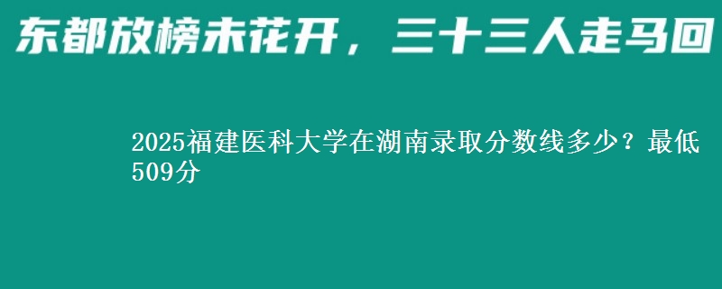 2025福建医科大学在湖南录取分数线多少？最低509分