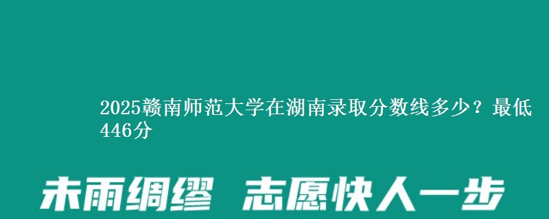2025赣南师范大学在湖南录取分数线多少？最低446分