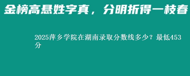 2025萍乡学院在湖南录取分数线多少？最低453分