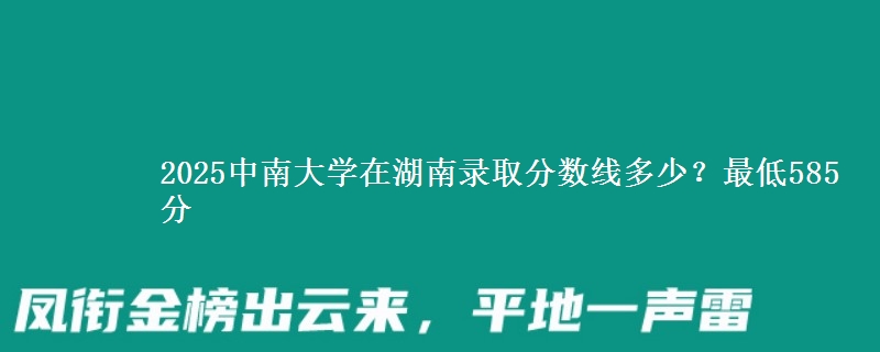 2025中南大学在湖南录取分数线多少？最低585分