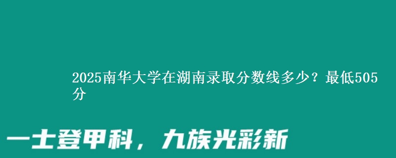 2025南华大学在湖南录取分数线多少？最低505分