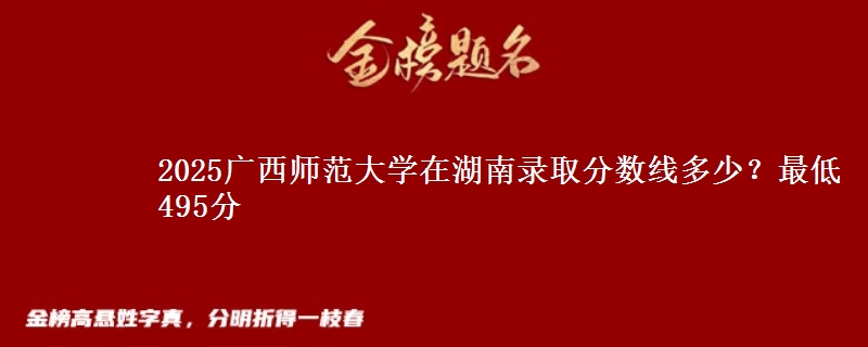 2025广西师范大学在湖南录取分数线多少？最低495分