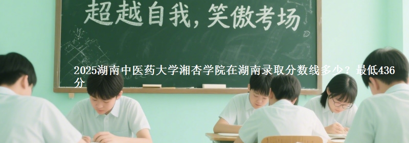 2025湖南中医药大学湘杏学院在湖南录取分数线多少？最低436分