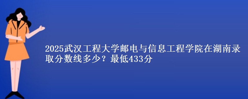 2025武汉工程大学邮电与信息工程学院在湖南录取分数线多少？最低433分