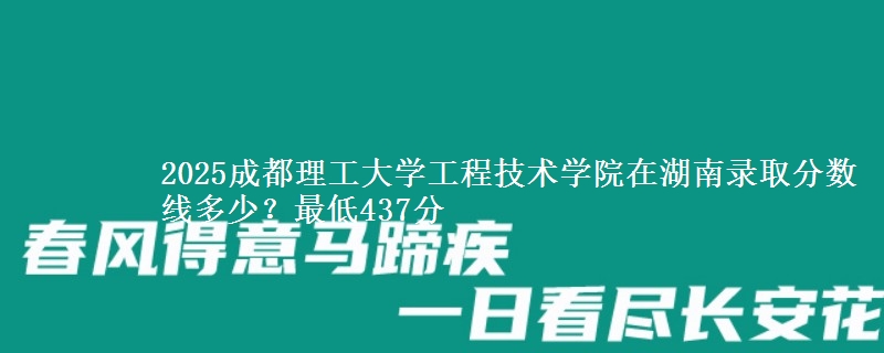 2025成都理工大学工程技术学院在湖南录取分数线多少？最低437分