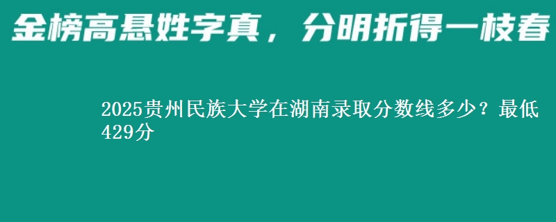 2025贵州民族大学在湖南录取分数线多少？最低429分