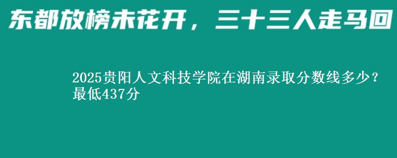2025贵阳人文科技学院在湖南录取分数线多少？最低437分