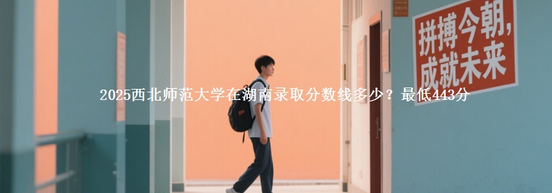 2025西北师范大学在湖南录取分数线多少？最低443分