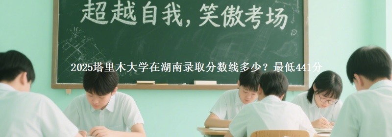 2025塔里木大学在湖南录取分数线多少？最低441分