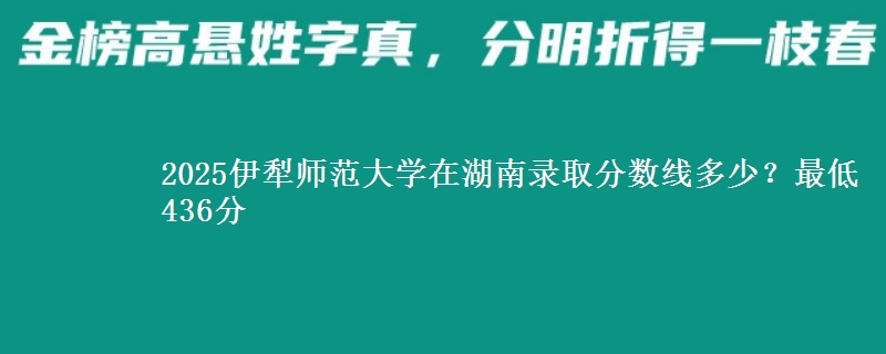2025伊犁师范大学在湖南录取分数线多少？最低436分