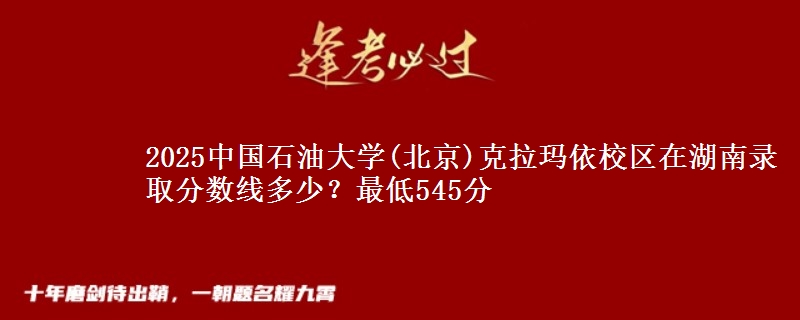 2025中国石油大学(北京)克拉玛依校区在湖南录取分数线多少？最低545分