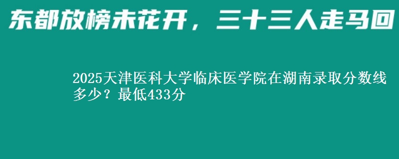 2025天津医科大学临床医学院在湖南录取分数线多少？最低433分