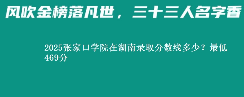 2025张家口学院在湖南录取分数线多少？最低469分